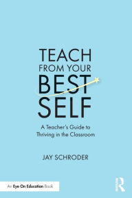 Title: Teach from Your Best Self: A Teacher's Guide to Thriving in the Classroom, Author: Jay Schroder