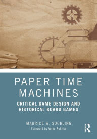 Title: Paper Time Machines: Critical Game Design and Historical Board Games, Author: Maurice W. Suckling