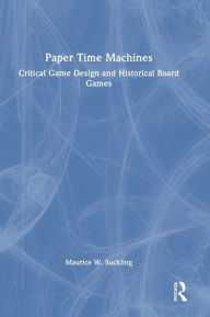 Title: Paper Time Machines: Critical Game Design and Historical Board Games, Author: Maurice W. Suckling