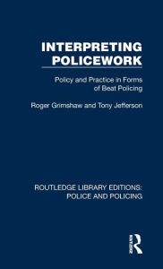Title: Interpreting Policework: Policy and Practice in Forms of Beat Policing, Author: Roger Grimshaw