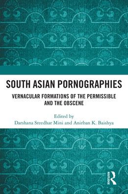 South Asian Pornographies: Vernacular Formations of the Permissible and Obscene