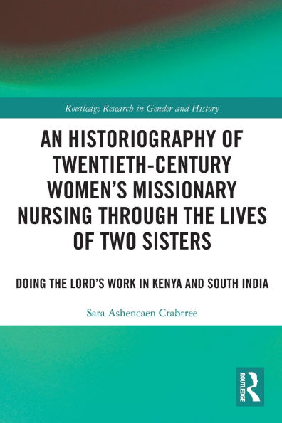 An Historiography of Twentieth-Century Women's Missionary Nursing Through the Lives Two Sisters: Doing Lord's Work Kenya and South India