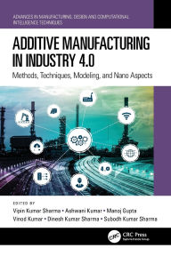 Title: Additive Manufacturing in Industry 4.0: Methods, Techniques, Modeling, and Nano Aspects, Author: Vipin Kumar Sharma