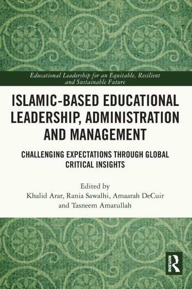 Islamic-Based Educational Leadership, Administration and Management: Challenging Expectations through Global Critical Insights