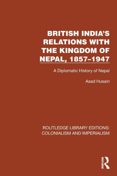 British India's Relations with the Kingdom of Nepal, 1857-1947: A Diplomatic History Nepal