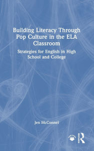 Title: Building Literacy Through Pop Culture in the ELA Classroom: Strategies for English in High School and College, Author: Jen McConnel