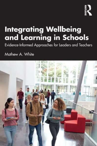 Integrating Wellbeing and Learning Schools: Evidence-Informed Approaches for Leaders Teachers