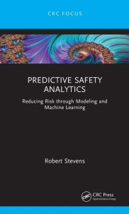 Title: Predictive Safety Analytics: Reducing Risk through Modeling and Machine Learning, Author: Robert Stevens