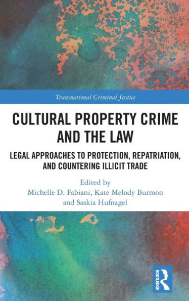 Cultural Property Crime and the Law: Legal Approaches to Protection, Repatriation, Countering Illicit Trade