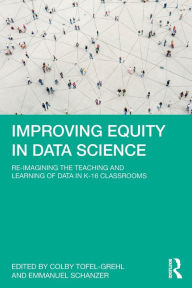 Title: Improving Equity in Data Science: Re-Imagining the Teaching and Learning of Data in K-16 Classrooms, Author: Colby Tofel-Grehl