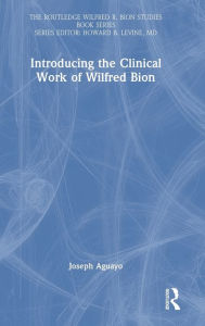 Title: Introducing the Clinical Work of Wilfred Bion, Author: Joseph Aguayo