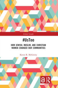 Title: #UsToo: How Jewish, Muslim, and Christian Women Changed Our Communities, Author: Keren R. McGinity