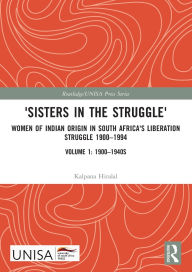 Title: 'Sisters in the Struggle': Women of Indian Origin in South Africa's Liberation Struggle 1900-1994 (VOLUME 1: 1900-1940s), Author: Kalpana Hiralal
