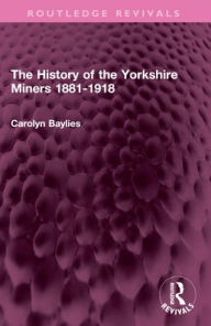Title: The History of the Yorkshire Miners 1881-1918, Author: Carolyn Baylies