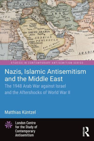 Title: Nazis, Islamic Antisemitism and the Middle East: The 1948 Arab War against Israel and the Aftershocks of World War II, Author: Matthias Küntzel