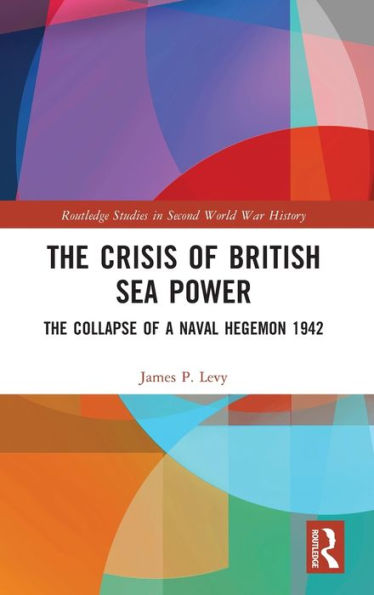 The Crisis of British Sea Power: Collapse a Naval Hegemon 1942