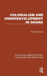 Title: Colonialism and Underdevelopment in Ghana, Author: Rhoda Howard