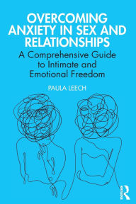 Download books for free online Overcoming Anxiety in Sex and Relationships: A Comprehensive Guide to Intimate and Emotional Freedom English version by Paula Leech 9781032438399 