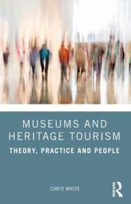 Title: Museums and Heritage Tourism: Theory, Practice and People, Author: Chris White