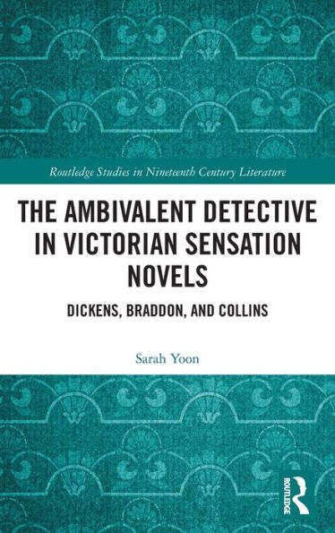 The Ambivalent Detective Victorian Sensation Novels: Dickens, Braddon, and Collins