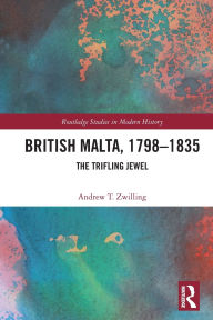 Title: British Malta, 1798-1835: The Trifling Jewel, Author: Andrew T. Zwilling