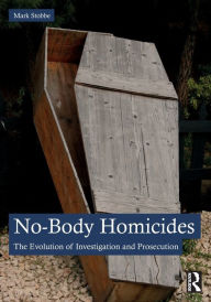 Title: No-Body Homicides: The Evolution of Investigation and Prosecution, Author: Mark Stobbe