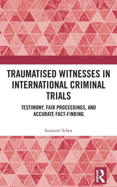 Traumatised Witnesses International Criminal Trials: Testimony, Fair Proceedings, and Accurate Fact-Finding