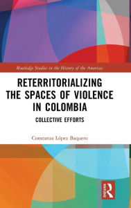 Download ebooks pdf free Reterritorializing the Spaces of Violence in Colombia: Collective Efforts by Constanza López Baquero 9781032442594 (English literature) 