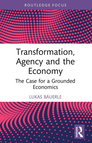 Transformation, Agency and The Economy: Case for a Grounded Economics