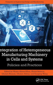 Title: Integration of Heterogeneous Manufacturing Machinery in Cells and Systems: Policies and Practices, Author: Wasim Ahmed Khan