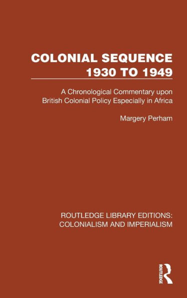 Colonial Sequence 1930 to 1949: A Chronological Commentary upon British Colonial Policy Especially in Africa