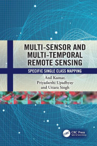 Title: Multi-Sensor and Multi-Temporal Remote Sensing: Specific Single Class Mapping, Author: Anil Kumar