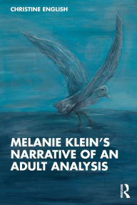 Title: Melanie Klein's Narrative of an Adult Analysis, Author: Christine English