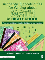Title: Authentic Opportunities for Writing about Math in High School: Prompts and Examples for Building Understanding, Author: Tammy L. Jones