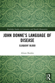 Title: John Donne's Language of Disease: Eloquent Blood, Author: Alison Bumke