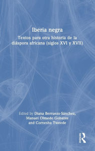 Title: Iberia negra: Textos para otra historia de la diáspora africana (siglos XVI y XVII), Author: Diana Berruezo-Sánchez