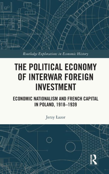 The Political Economy of Interwar Foreign Investment: Economic Nationalism and French Capital Poland, 1918-1939