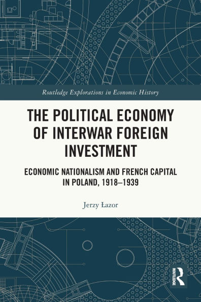 The Political Economy of Interwar Foreign Investment: Economic Nationalism and French Capital Poland, 1918-1939