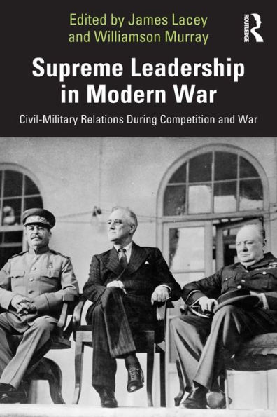 Supreme Leadership Modern War: Civil-Military Relations During Competition and War