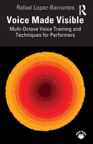 Ebook deutsch gratis download Voice Made Visible: Multi-Octave Voice Training and Techniques for Performers CHM English version by Rafael Lopez-Barrantes