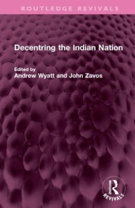 Title: Decentring the Indian Nation, Author: Andrew Wyatt