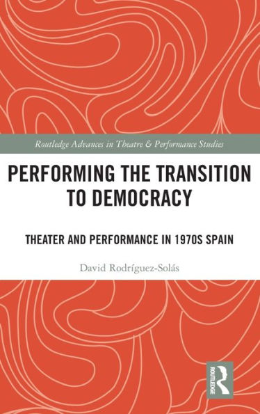 Performing the Transition to Democracy: Theater and Performance in 1970s Spain