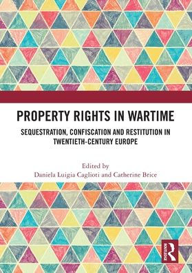 Property Rights Wartime: Sequestration, Confiscation and Restitution Twentieth-Century Europe