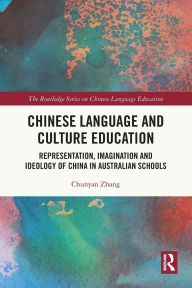 Title: Chinese Language and Culture Education: Representation, Imagination and Ideology of China in Australian Schools, Author: Chunyan Zhang