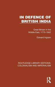 Title: In Defence of British India: Great Britain in the Middle East, 1775-1842, Author: Edward Ingram