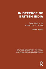 Title: In Defence of British India: Great Britain in the Middle East, 1775-1842, Author: Edward Ingram