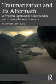 Books and magazines free download Traumatization and Its Aftermath: A Systemic Approach to Understanding and Treating Trauma Disorders by Antonieta Contreras ePub MOBI