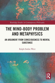 Title: The Mind-Body Problem and Metaphysics: An Argument from Consciousness to Mental Substance, Author: Ralph Stefan Weir