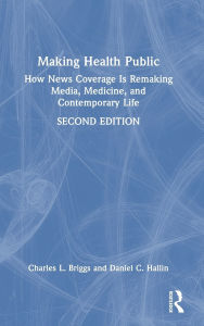 Title: Making Health Public: How News Coverage Is Remaking Media, Medicine, and Contemporary Life, Author: Charles L. Briggs