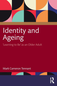 Title: Identity and Ageing: 'Learning to Be' as an Older Adult, Author: Mark Cameron Tennant
